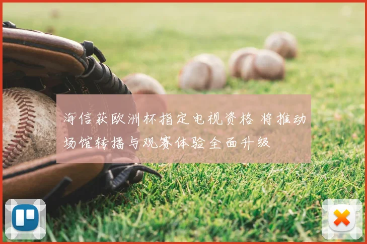 海信获欧洲杯指定电视资格 将推动场馆转播与观赛体验全面升级