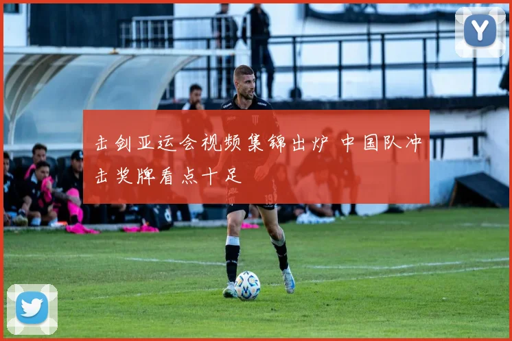 击剑亚运会视频集锦出炉 中国队冲击奖牌看点十足