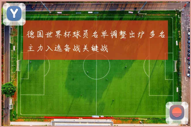 德国世界杯球员名单调整出炉 多名主力入选备战关键战