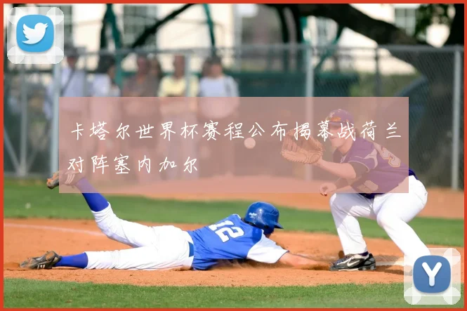 卡塔尔世界杯赛程公布揭幕战荷兰对阵塞内加尔