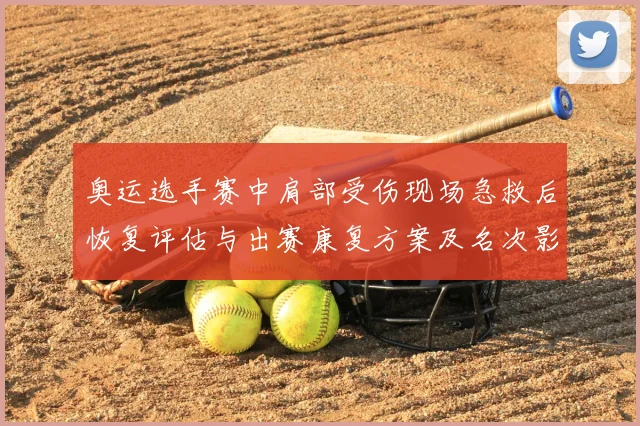 奥运选手赛中肩部受伤现场急救后恢复评估与出赛康复方案及名次影响预期