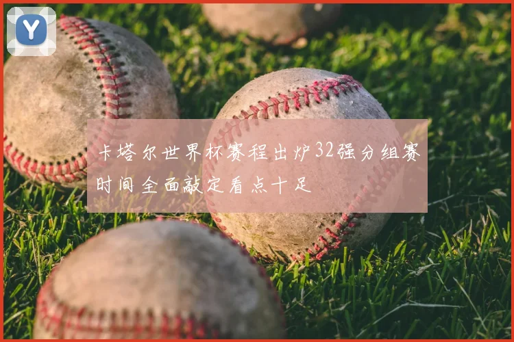 卡塔尔世界杯赛程出炉32强分组赛时间全面敲定看点十足