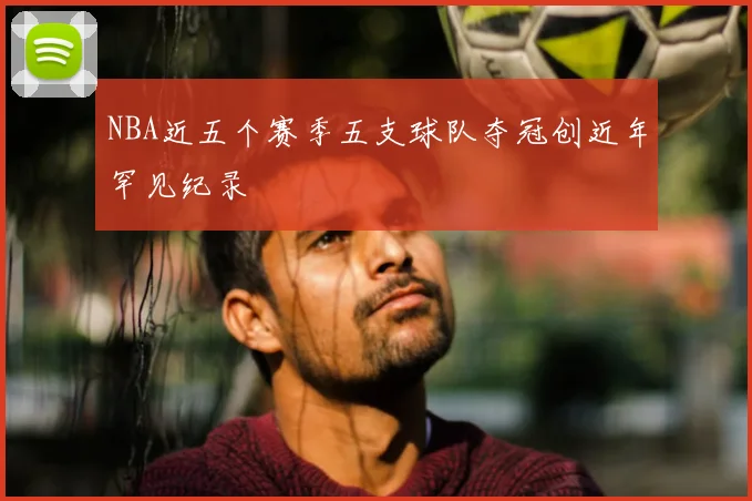 NBA近五个赛季五支球队夺冠创近年罕见纪录