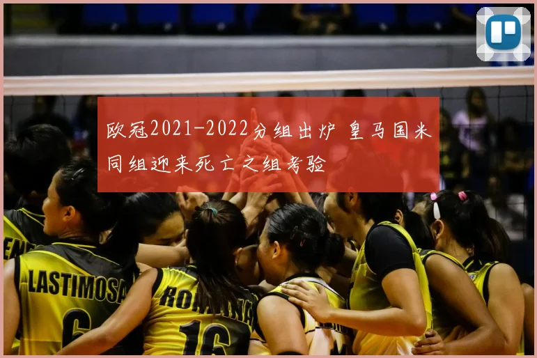 欧冠2021-2022分组出炉 皇马国米同组迎来死亡之组考验