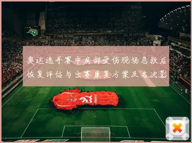 奥运选手赛中肩部受伤现场急救后恢复评估与出赛康复方案及名次影响预期