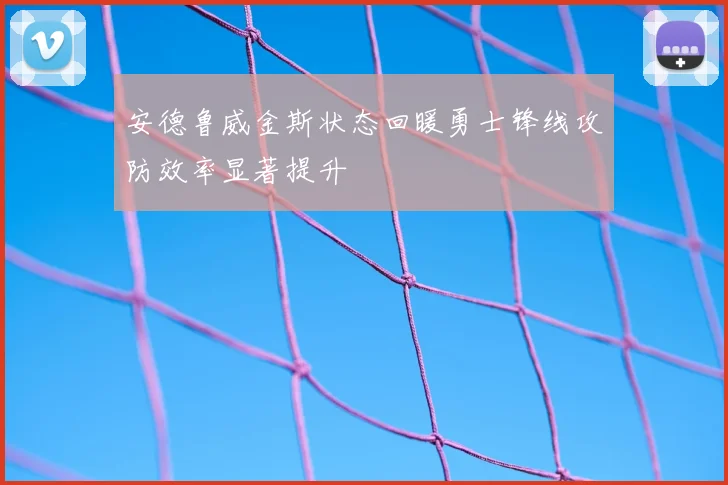 安德鲁威金斯状态回暖勇士锋线攻防效率显著提升