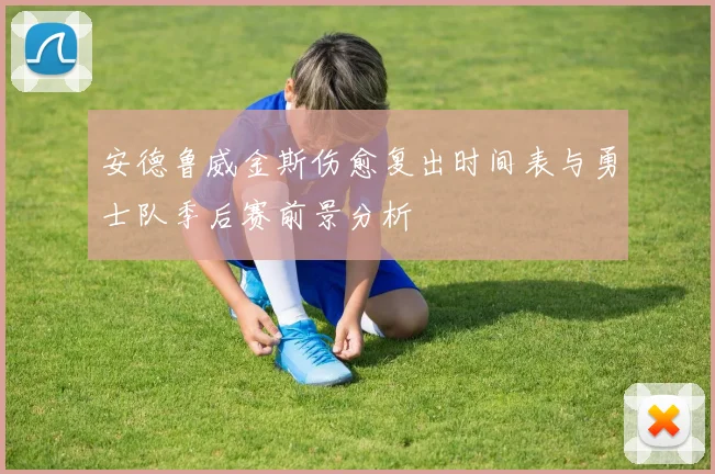 安德鲁威金斯伤愈复出时间表与勇士队季后赛前景分析