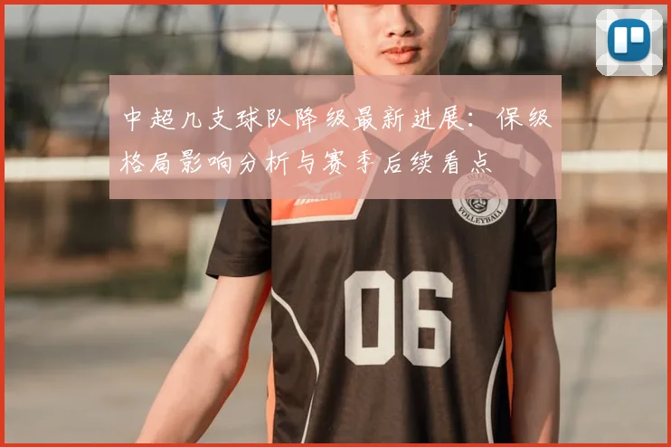 中超几支球队降级最新进展：保级格局影响分析与赛季后续看点