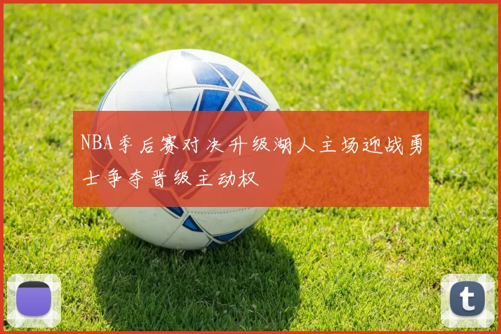 NBA季后赛对决升级湖人主场迎战勇士争夺晋级主动权