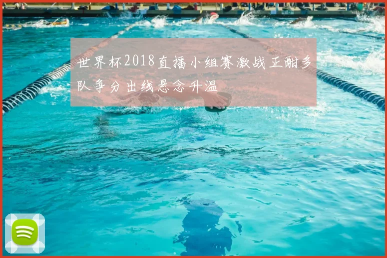 世界杯2018直播小组赛激战正酣多队争分出线悬念升温
