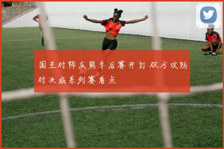国王对阵灰熊季后赛开打 双方攻防对决成系列赛看点