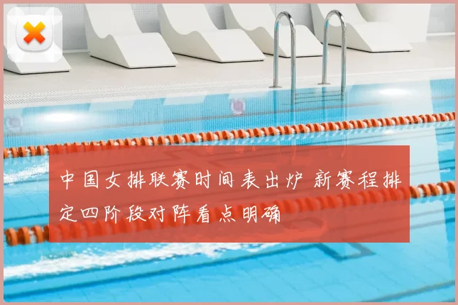 中国女排联赛时间表出炉 新赛程排定四阶段对阵看点明确