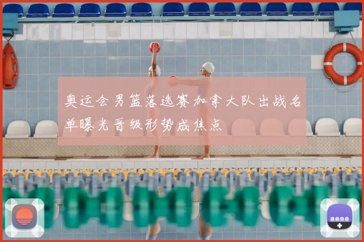 奥运会男篮落选赛加拿大队出战名单曝光晋级形势成焦点