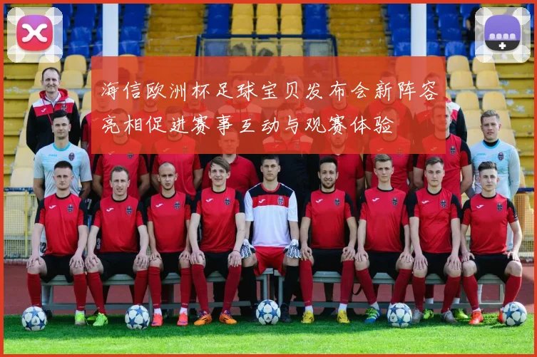 海信欧洲杯足球宝贝发布会新阵容亮相促进赛事互动与观赛体验