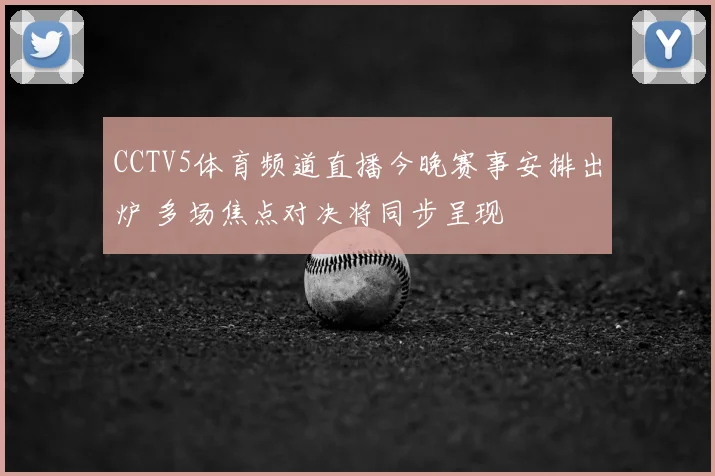 CCTV5体育频道直播今晚赛事安排出炉 多场焦点对决将同步呈现
