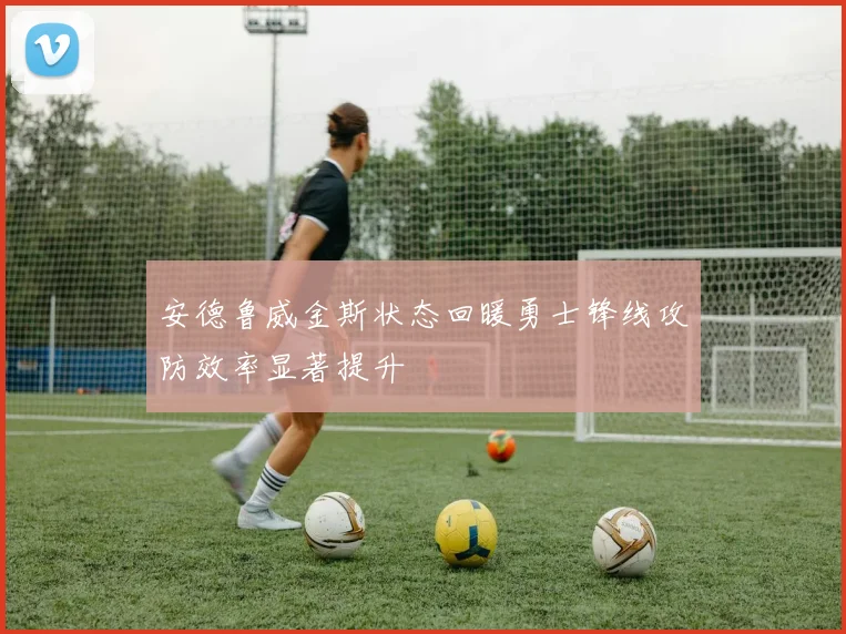 安德鲁威金斯状态回暖勇士锋线攻防效率显著提升