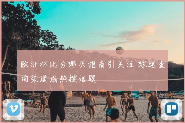 欧洲杯比分哪买指南引关注 球迷查询渠道成热搜话题