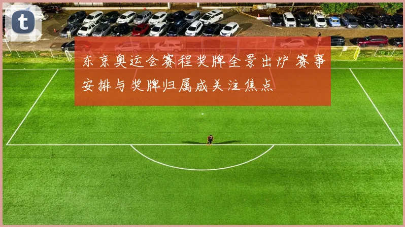 东京奥运会赛程奖牌全景出炉 赛事安排与奖牌归属成关注焦点