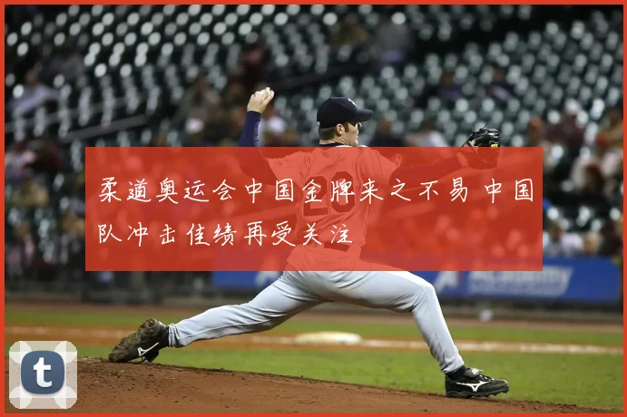 柔道奥运会中国金牌来之不易 中国队冲击佳绩再受关注