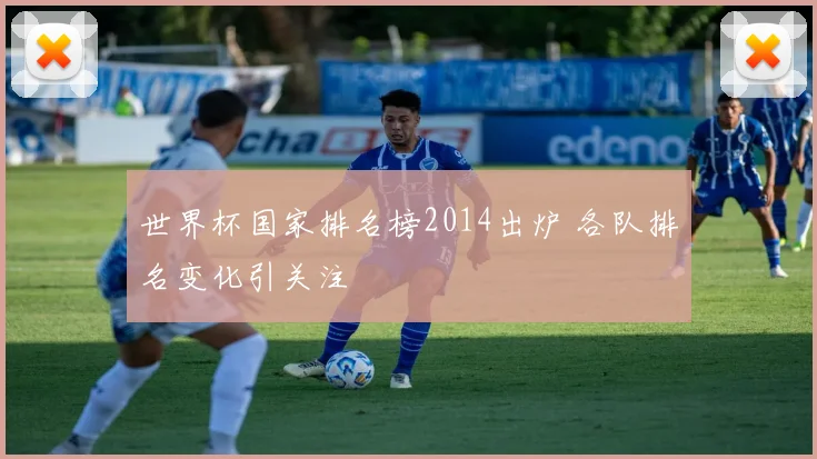 世界杯国家排名榜2014出炉 各队排名变化引关注
