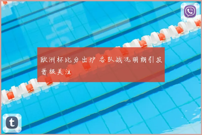 欧洲杯比分出炉 各队战况明朗引发晋级关注