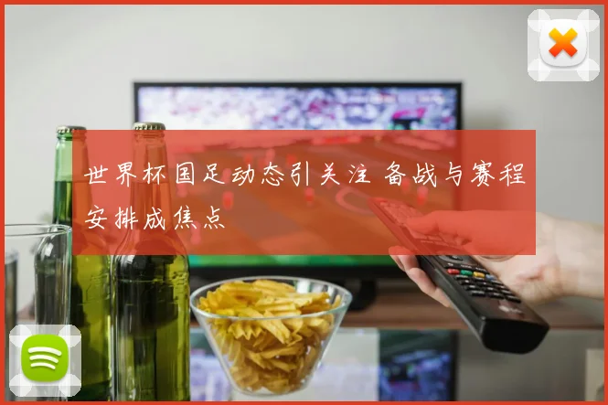 世界杯国足动态引关注 备战与赛程安排成焦点