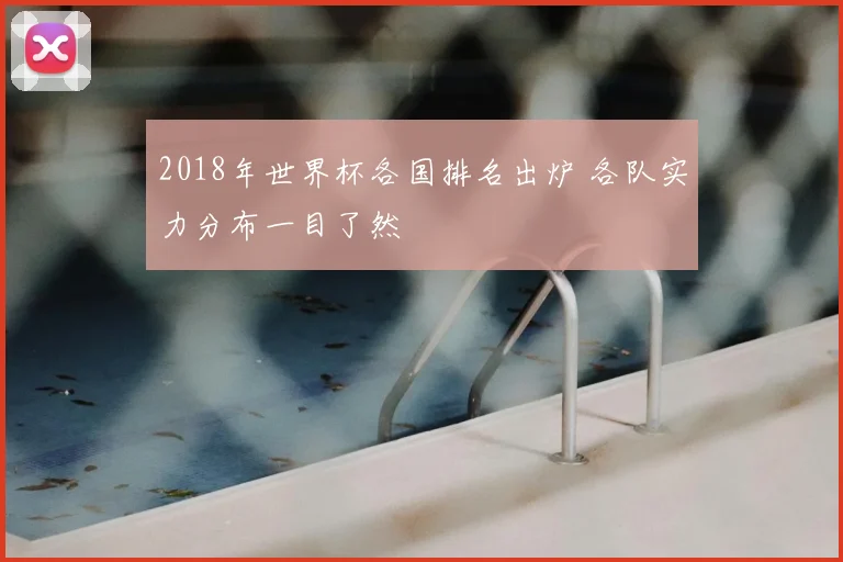 2018年世界杯各国排名出炉 各队实力分布一目了然