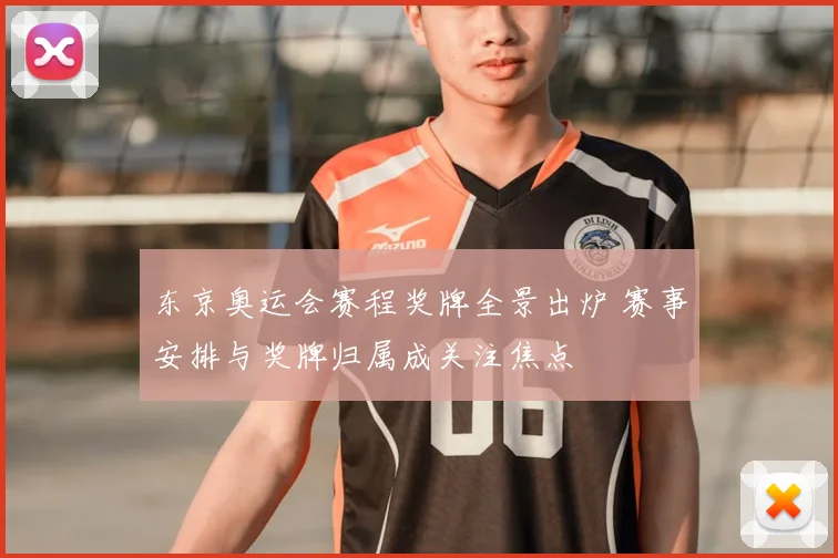 东京奥运会赛程奖牌全景出炉 赛事安排与奖牌归属成关注焦点