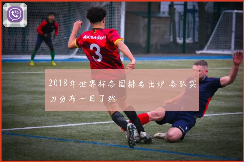 2018年世界杯各国排名出炉 各队实力分布一目了然