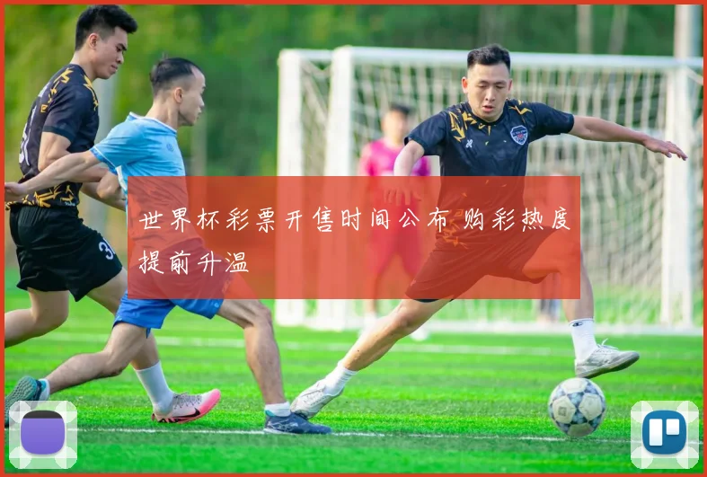 世界杯彩票开售时间公布 购彩热度提前升温