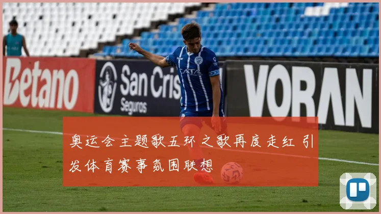 奥运会主题歌五环之歌再度走红 引发体育赛事氛围联想