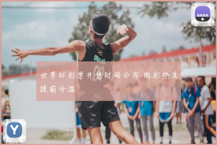 世界杯彩票开售时间公布 购彩热度提前升温